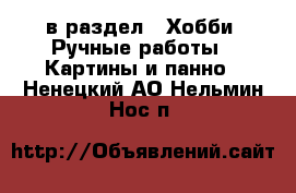  в раздел : Хобби. Ручные работы » Картины и панно . Ненецкий АО,Нельмин Нос п.